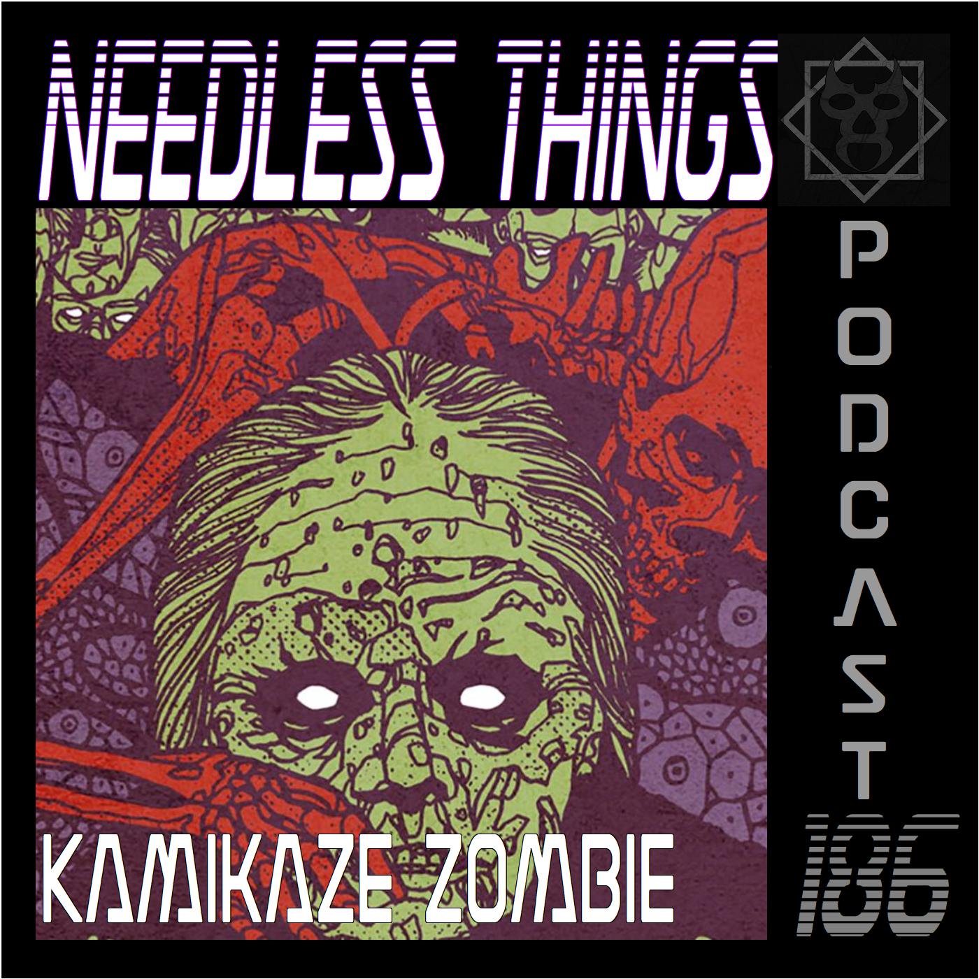 Needless Things Podcast 186 – Kamikaze Zombie