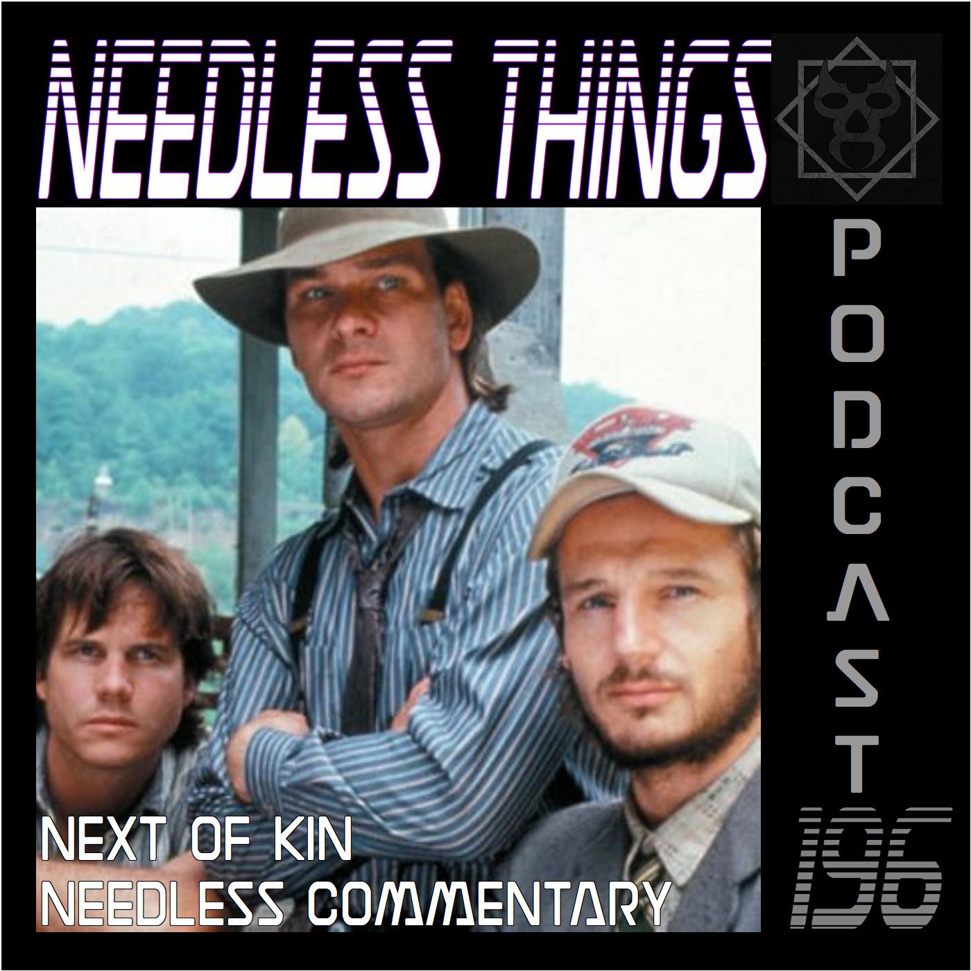 Needless Things Podcast 196 – Next of Kin Needless Commentary