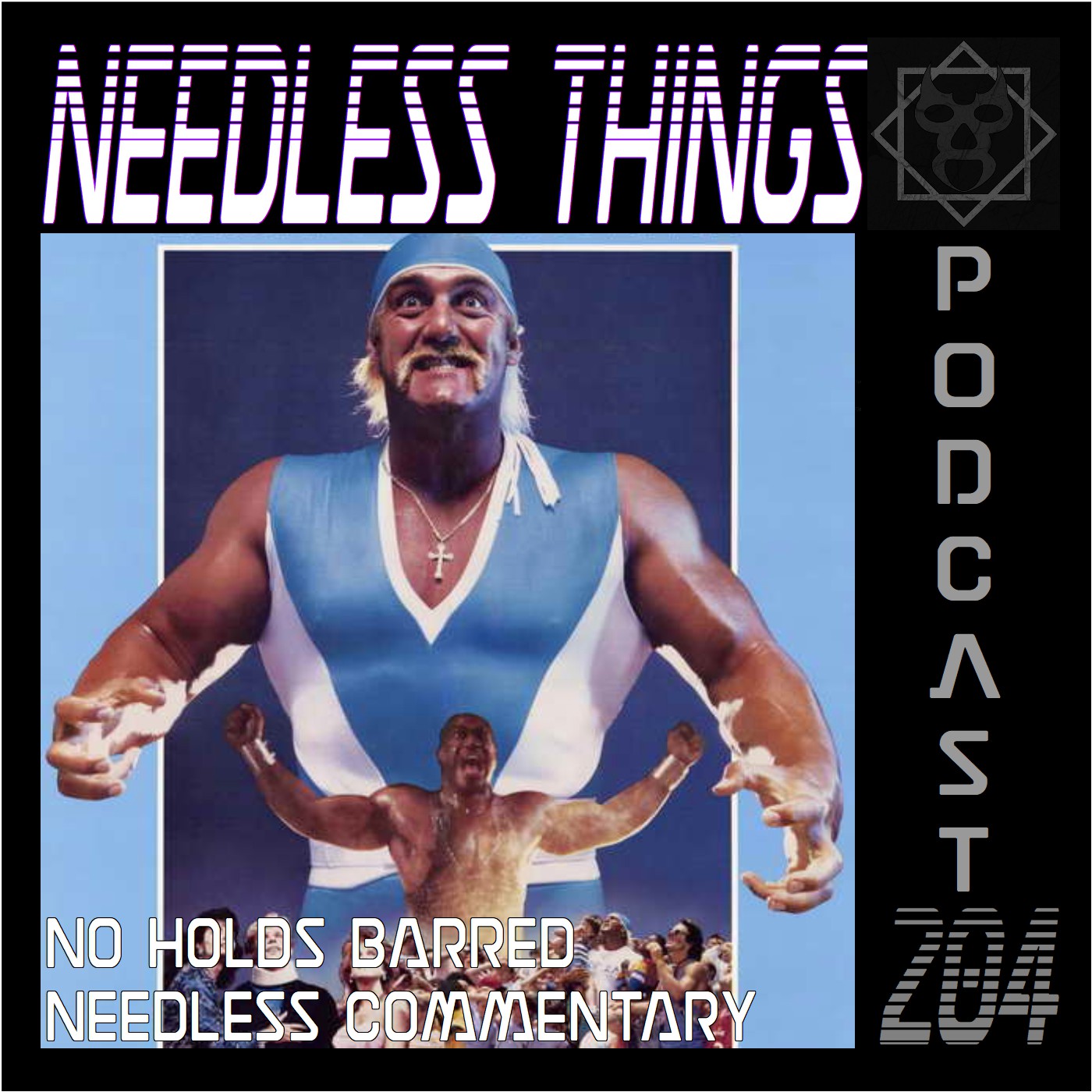 Needless Things Podcast 204 – No Holds Barred Needless Commentary