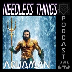 Needless Things Podcast 245 – Aquaman