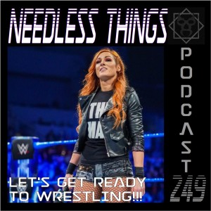 Needless Things Podcast 249 – Let’s Get Ready to Wrestling!!!