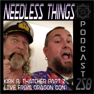 Needless Things Podcast 250 – Kirk R. Thatcher Part 2: LIVE from Dragon Con
