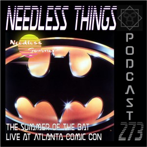 Needless Things Podcast 274 – The Summer of the Bat Live from Atlanta Comic Con