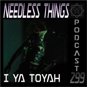 Needless Things Podcast 299 – I Ya Toyah