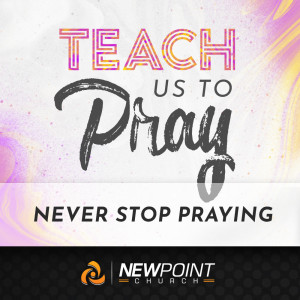 Never Stop Praying | Teach Us to Pray