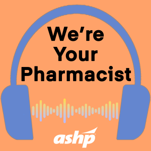 We’re Your Pharmacist Podcast Series: Jacalyn Rogers, PharmD, MS, BCPS, CPEL, FASHP