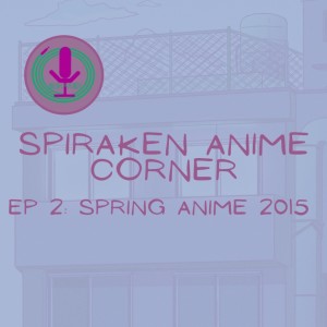 Spiraken Anime Corner Ep 02: Spring Anime 2015