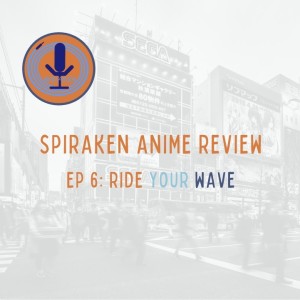 Spiraken Anime Review Ep 06: Ride Your Wave