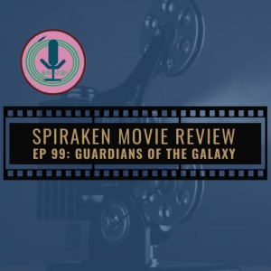 Spiraken Movie Review Ep 99: Guardians of the Galaxy (or Hooked On A Feeling)
