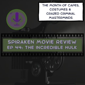 Spiraken Movie Review Ep 44: The Incredible Hulk (or You Won’t Like Xan When He’s Angry)