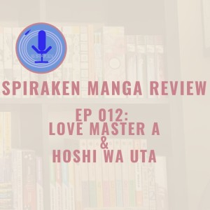 Spiraken Manga Review Ep 12: Hoshi wa Uta & Love Master A (or The Love Master and her Starry Wishes)