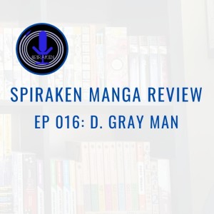 Spiraken Manga Review Ep 16: D. Gray Man (or Danger! Millennium Earl on the Loose)