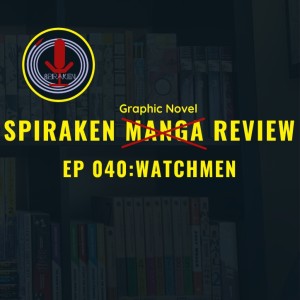 Spiraken Manga/Graphic Novel Review Ep 40:Alan Moore’s Watchmen (or Xan Watches the Watchmen...and attempts to review it. Guest Host BAZ)