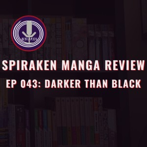 Spiraken Manga Review Ep 43: Darker Than Black (or Is This Shojo or Shonen?! Somebody F***in Tell Me!!)