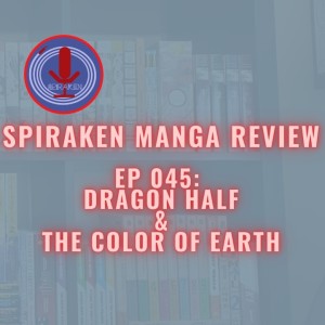 Spiraken Manga Review Ep 45: Dragon Half & The Color of Earth (or Single Half Dragon Seeks Silky Haired Singer Named Dick. No Slimes Need Apply)