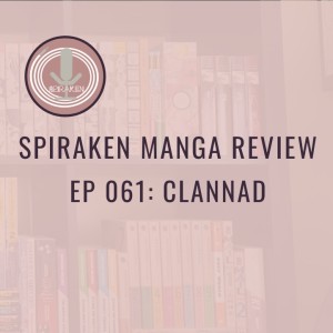 Spiraken Manga Review Ep 61: Clannad (or Visual Novel Should Stay Game)