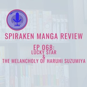 Spiraken Manga Review Ep 68: Lucky Star & The Melancholy of Haruhi Suzumiya (or The Melancholy of Izumi Konata)