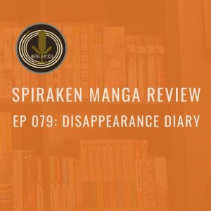 Spiraken Manga Review Ep 79: Disappearance Diary (or Xan’s Disappearing Act)