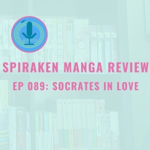 Spiraken Manga Review Ep 89: Socrates in Love (or Ashes In The Wind)