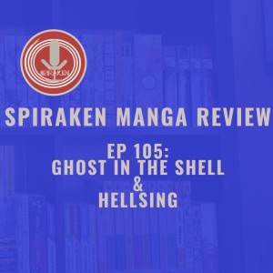 Spiraken Manga Review Ep 105: Ghost in the Shell & Hellsing (or Does Alucard Dream of Electric Spiders?)