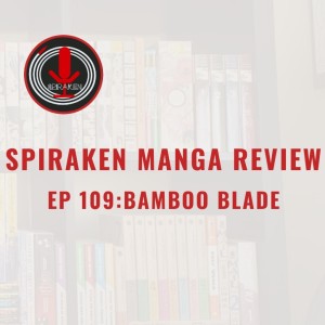 Spiraken Manga Review Ep 109: Bamboo Blade (or I Bet You A Years Supply of Sushi for That 20 Year Old Crappy Trophy)