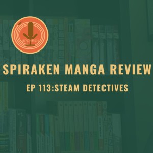 Spiraken Manga Review Ep 113: Steam Detectives (or Steam Punk Noir)