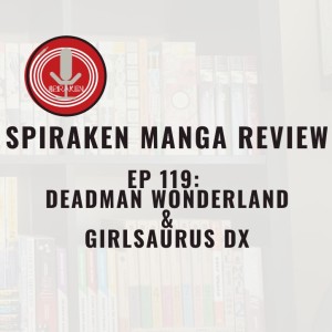 Spiraken Manga Review Ep 119: Deadman Wonderland & Girl Saurus DX (or Sentenced To Death...By Girl)