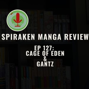 Spiraken Manga Review Ep 127: Cage of Eden & Gantz (or Fight or He- De Bu)