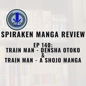 Spiraken Manga Review Ep 140: Train Man- Densha Otoko & Train Man - A Shojo Manga (or She is Alone While You Have All Of Us)