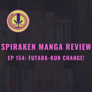 Spiraken Manga Review Ep 154: Futaba-Kun Change (or Ranma 1/2, This ain’t)