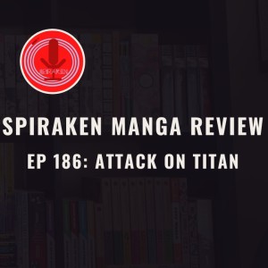 Spiraken Manga Review Ep 186: Attack on Titan (or High Walls, Low Survival Ratio)