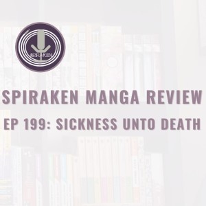 Spiraken Manga Review Ep 199: Sickness Unto Death (or Existence Is Hope, Despair is Loss)