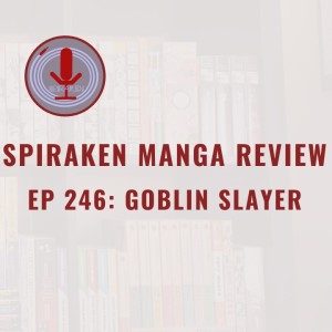 Spiraken Manga Review Ep 246: Goblin Slayer (or Fantasy World Occupations Suck)