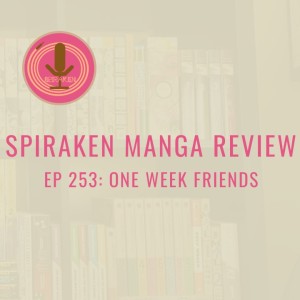 Spiraken Manga Review Ep 253: One Week Friends (or Patience and Persistence Will Be Rewarded With Friendship and Love)