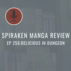 Spiraken Manga Review Ep 256: Delicious In Dungeon (or Now That We’ve Beaten the Mid-Boss, Let’s Cook and Eat Him!)