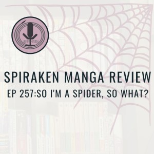 Spiraken Manga Review Ep 257:  So I’m A Spider, So What? (or That Spider Is Pretty Cool)