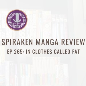 Spiraken Manga Review Ep 265: A Review of In Clothes Called Fat