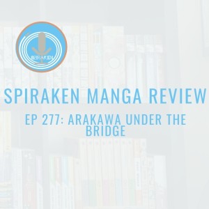 Spiraken Manga Review Ep 277:  Arakawa Under The Bridge (or The Burden of Being In Debt To Someone Else)