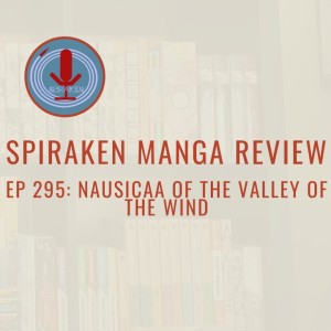 Spiraken Manga Review Ep 295: Nausicaa of the Valley of the Wind (or Miyazaki’s Masterpiece Manga)