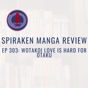 Spiraken Manga Review Ep 303: Wotakoi-Love is Hard For Otaku (or The Rules of Attractions For Otaku)