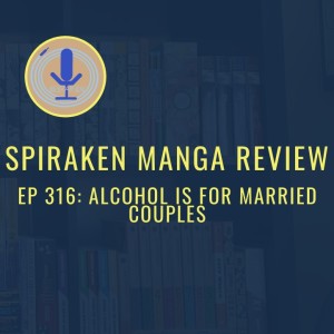 Spiraken Manga Review Ep 316: Alcohol is for Married Couples (or Eleven Years of Manga, Blissful Reviews & Fun Protagonists)