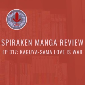 Spiraken Manga Review Ep 317: Kaguya Sama - Love Is War (or Off To The Races Again)