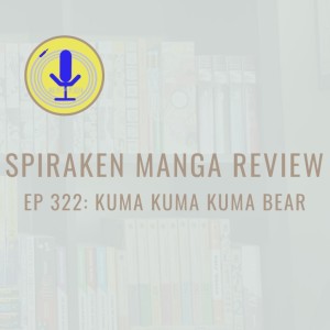 Spiraken Manga Review Ep 322: Kuma Kuma Kuma Bear (or With The Power of This Bear Suit, I’ll...Take A Nap)