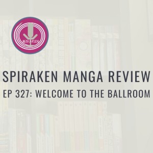 Spiraken Manga Review Ep 327: Welcome to the Ballroom (or Correct Posture Makes You Look Confident & Taller)
