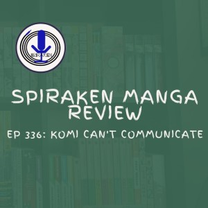 Spiraken Manga Review Ep 336: Komi Can’t Communicate (or Overcoming Social Anxiety Thru Comm Pt 1)