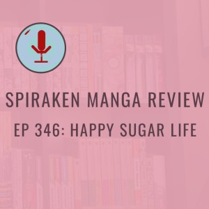 Spiraken Manga Review Ep 346: Happy Sugar Life