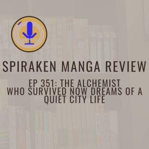 Spiraken Manga Review Ep 351:The Alchemist Who Survived Now Dreams of a Quiet City Life