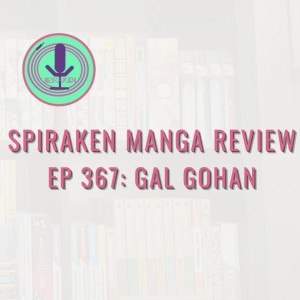 Spiraken Manga Review Ep 367: Gal Gohan