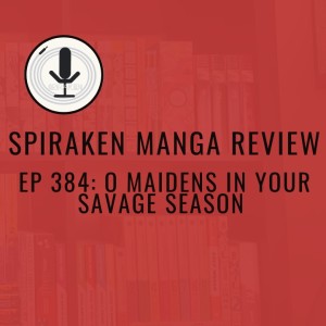 Spiraken Manga Review Ep 384: O Maidens In Your Savage Season
