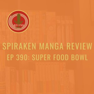 Spiraken Manga Review Ep 390: Super Food Bowl